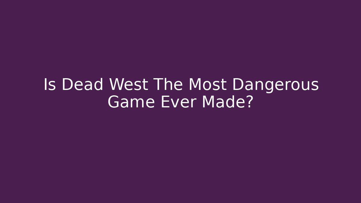 Is Dead West The Most Dangerous Game Ever Made? - Andrea Zevedo