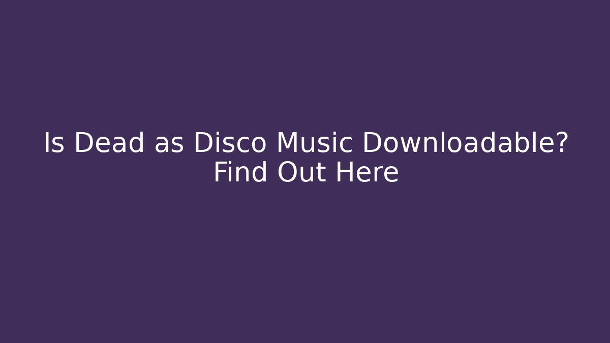 Is Dead as Disco Music Downloadable? Find Out Here - Andrea Zevedo