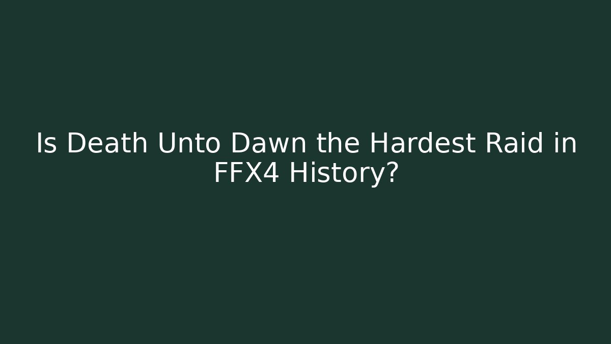 Is Death Unto Dawn the Hardest Raid in FFX4 History?
