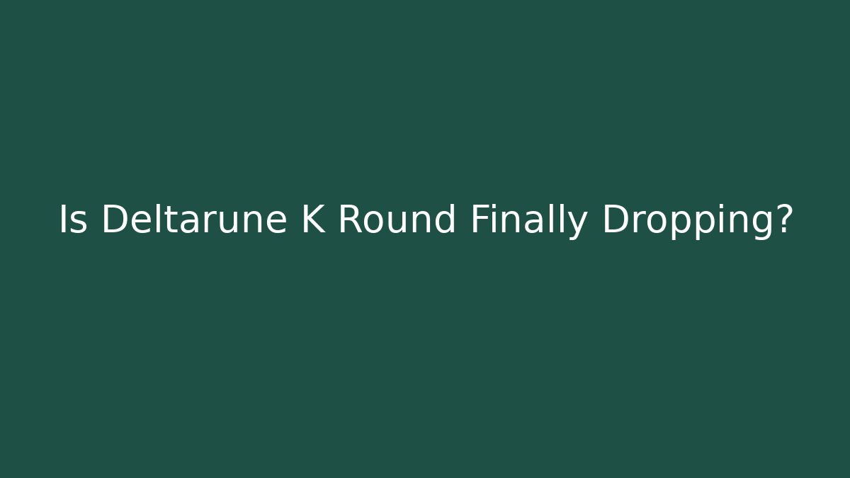 Is Deltarune K Round Finally Dropping?