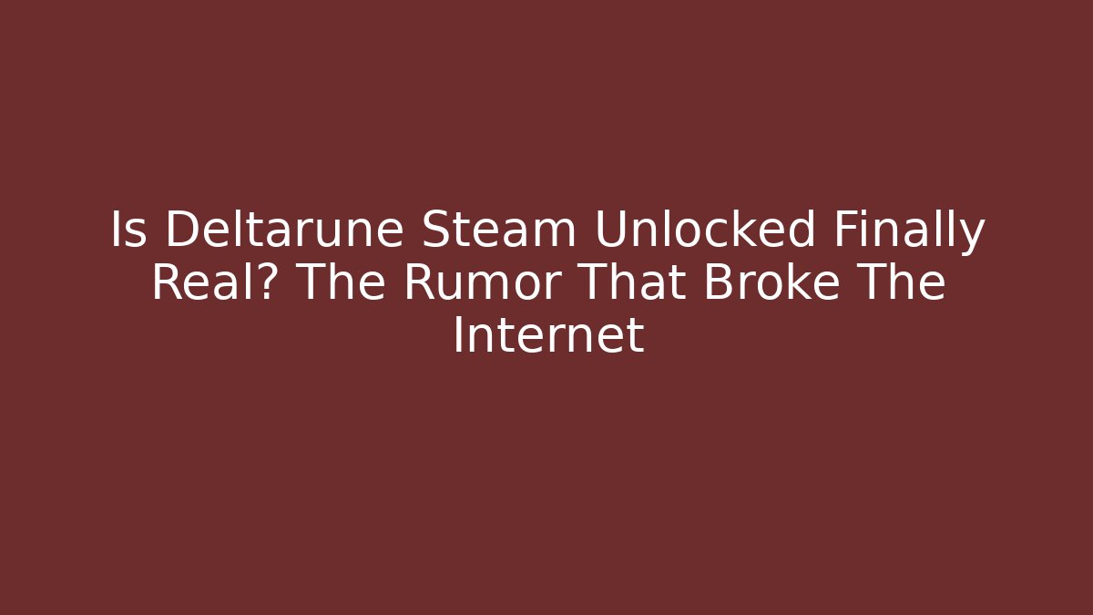 Is Deltarune Steam Unlocked Finally Real? The Rumor That Broke The Internet