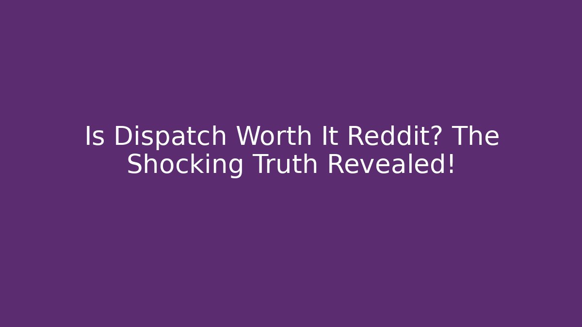 Is Dispatch Worth It Reddit? The Shocking Truth Revealed!