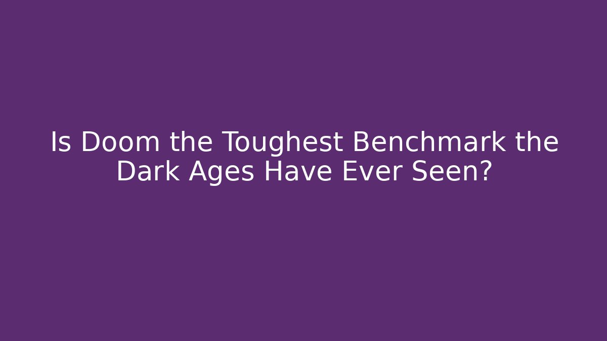 Is Doom the Toughest Benchmark the Dark Ages Have Ever Seen?