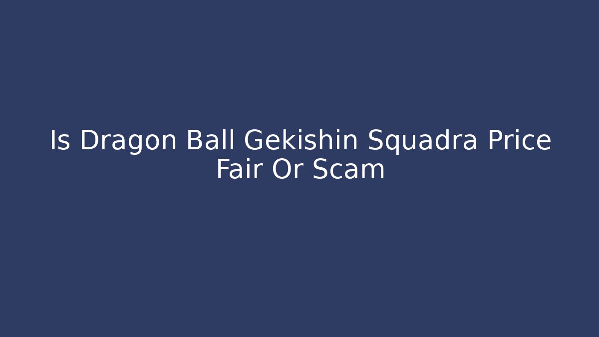 Is Dragon Ball Gekishin Squadra Price Fair Or Scam