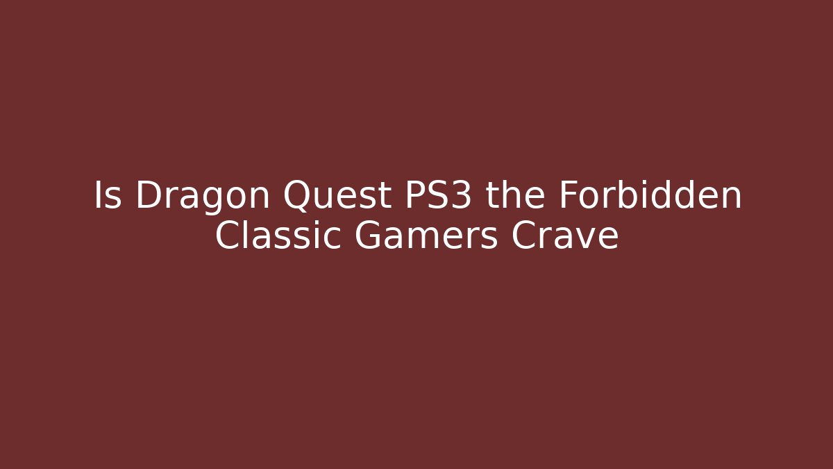 Is Dragon Quest PS3 the Forbidden Classic Gamers Crave