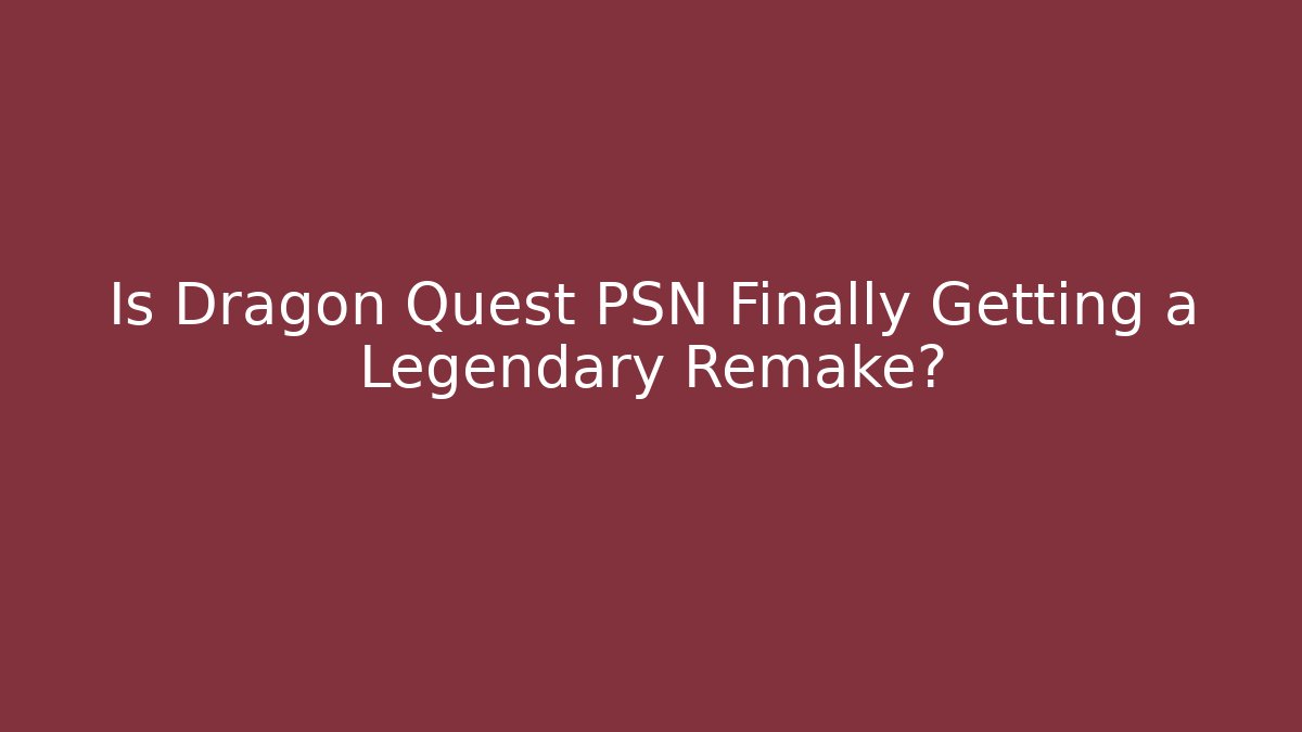 Is Dragon Quest PSN Finally Getting a Legendary Remake?