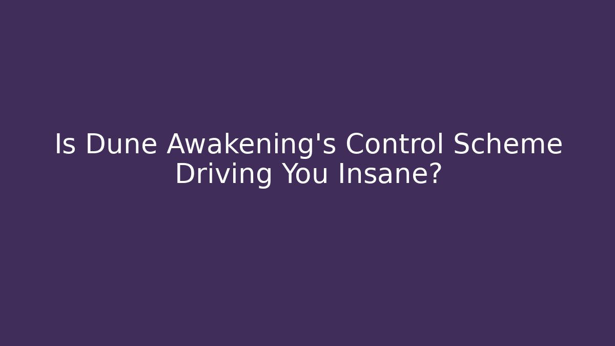 Is Dune Awakening's Control Scheme Driving You Insane?