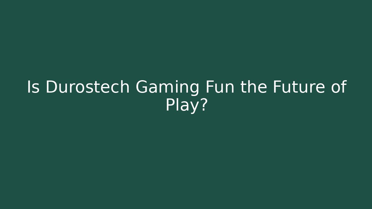 Is Durostech Gaming Fun the Future of Play?