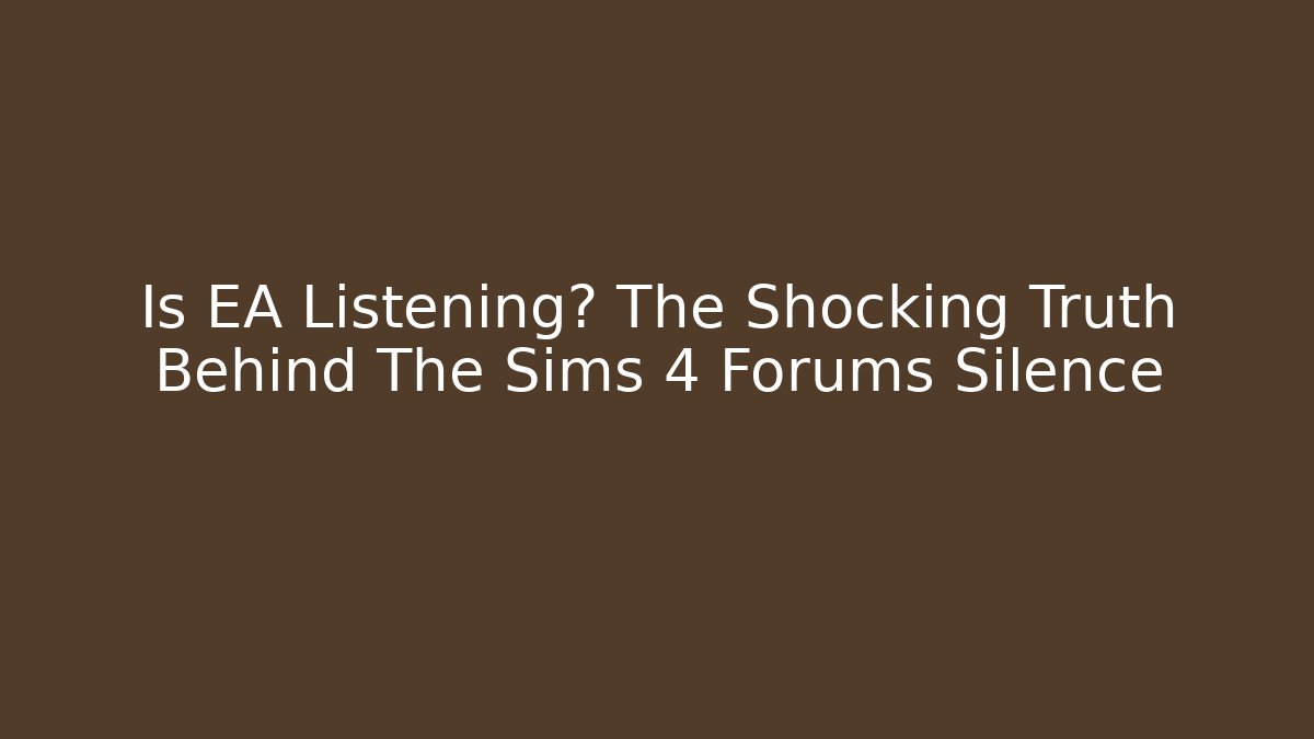 Is EA Listening? The Shocking Truth Behind The Sims 4 Forums Silence