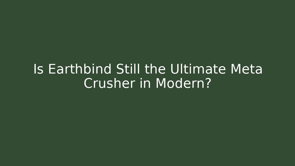 Is Earthbind Still the Ultimate Meta Crusher in Modern?