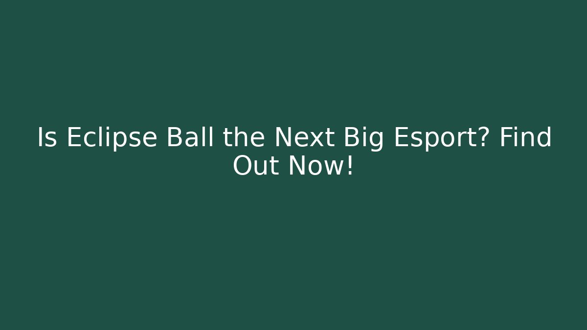 Is Eclipse Ball the Next Big Esport? Find Out Now!