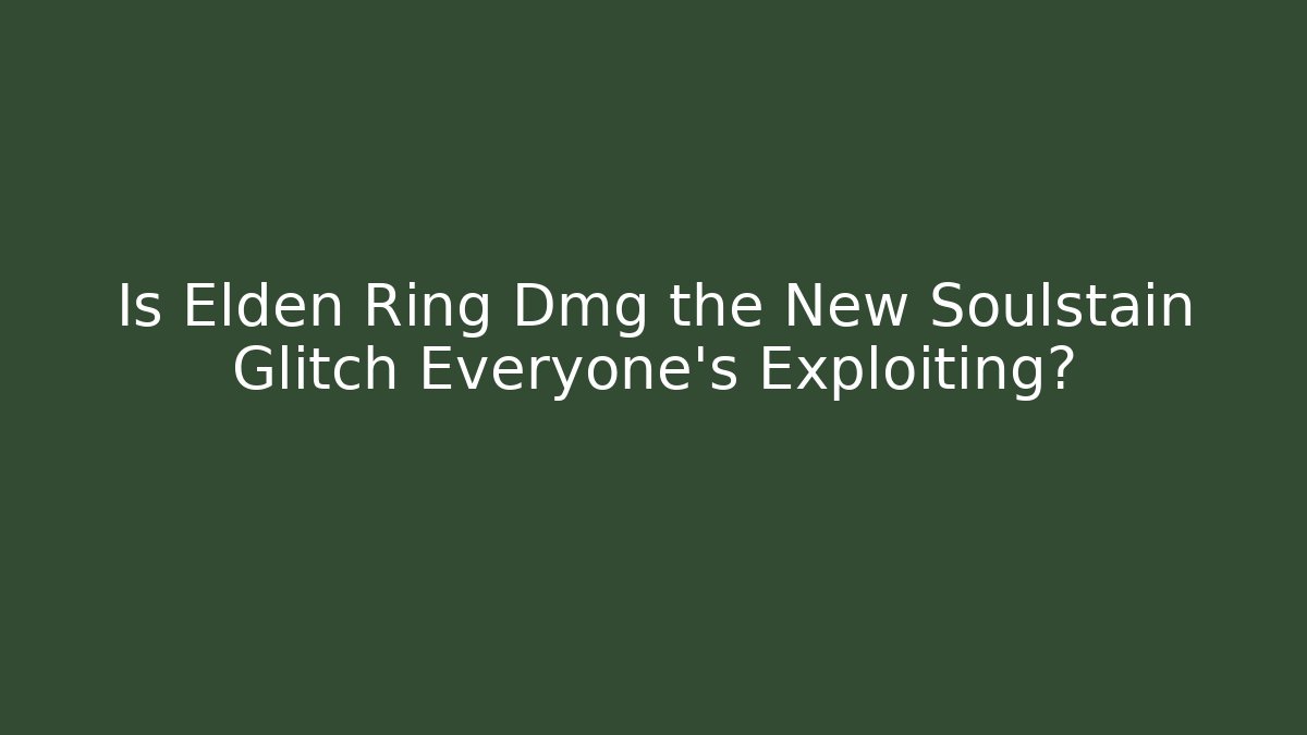 Is Elden Ring Dmg the New Soulstain Glitch Everyone’s Exploiting? - Andrea Zevedo