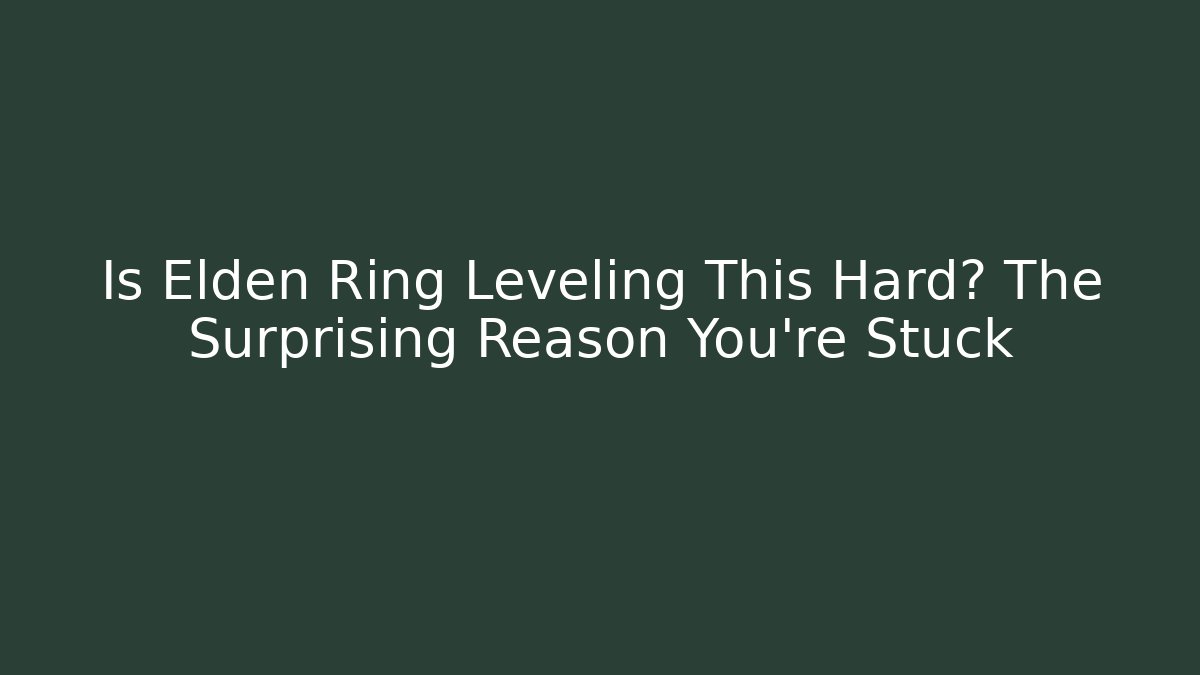 Is Elden Ring Leveling This Hard? The Surprising Reason You're Stuck