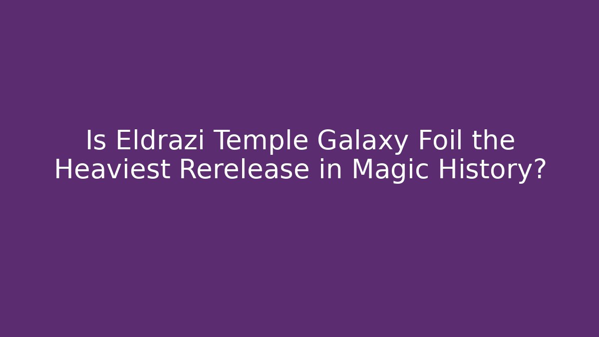 Is Eldrazi Temple Galaxy Foil the Heaviest Rerelease in Magic History?