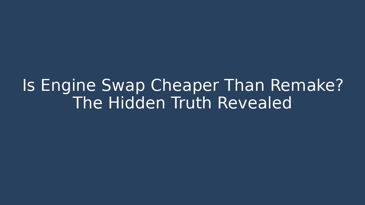 Is Engine Swap Cheaper Than Remake? The Hidden Truth Revealed