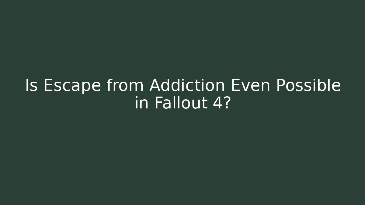 Is Escape from Addiction Even Possible in Fallout 4?