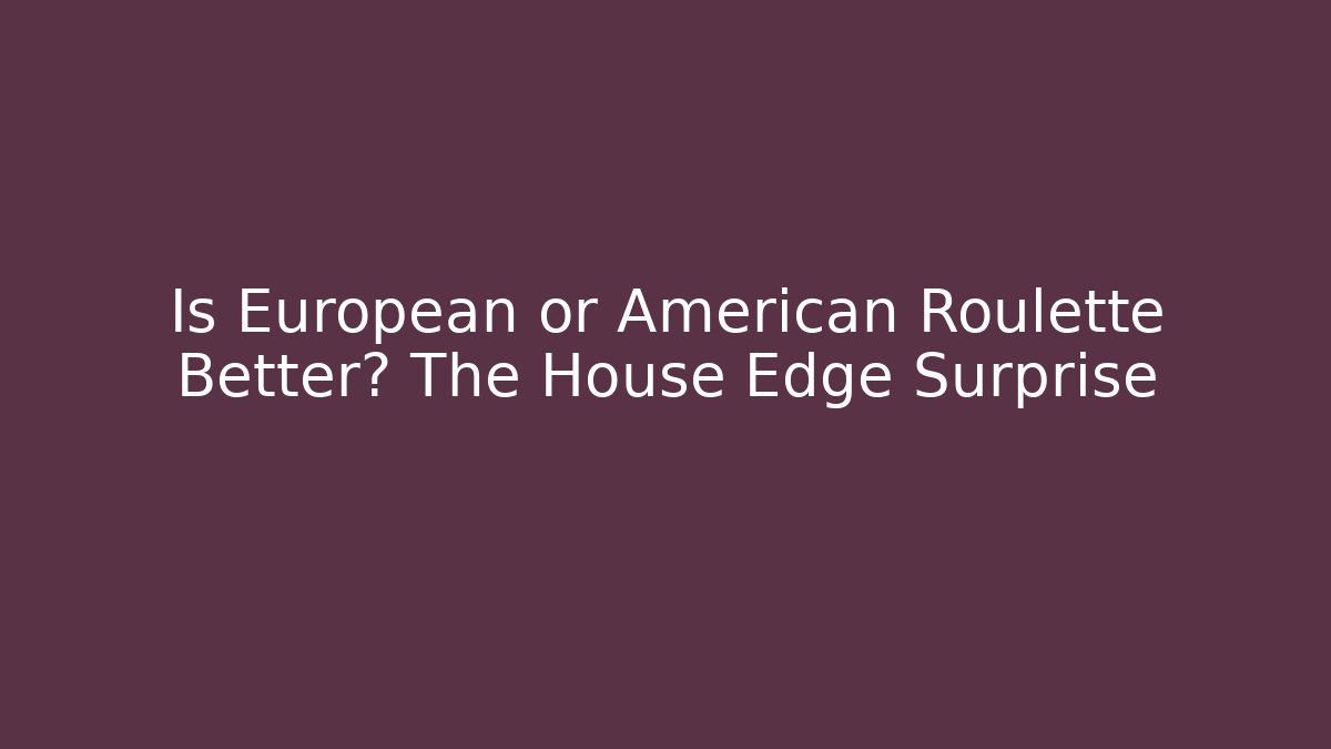 Is European or American Roulette Better? The House Edge Surprise