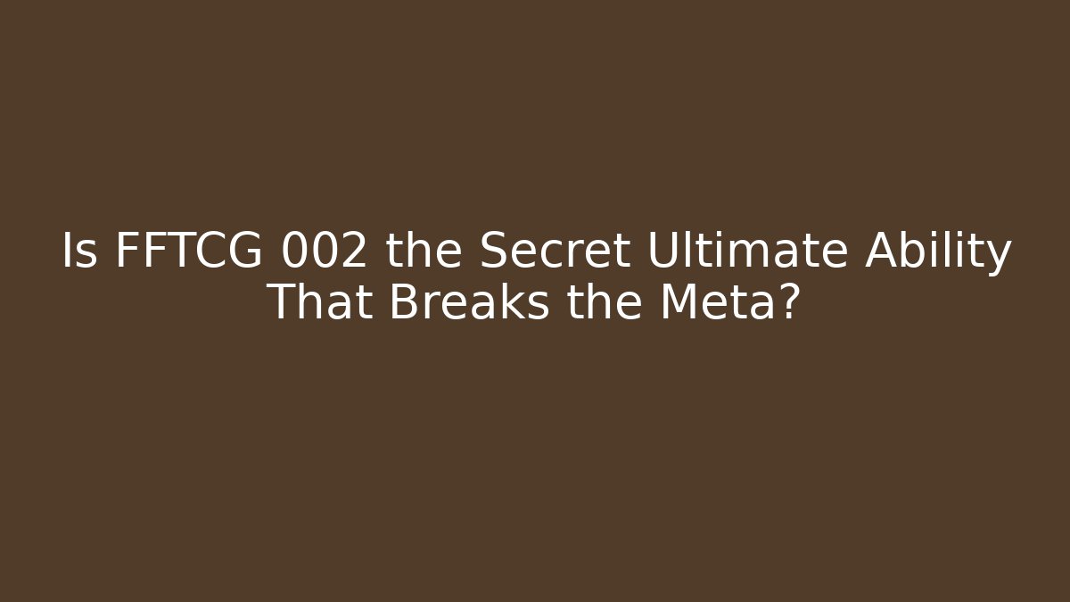 Is FFTCG 002 the Secret Ultimate Ability That Breaks the Meta? - Andrea Zevedo