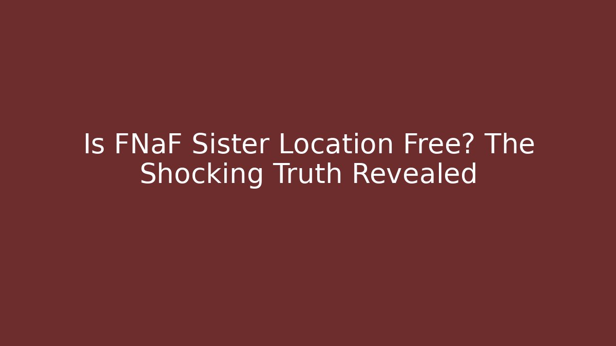 Is FNaF Sister Location Free? The Shocking Truth Revealed