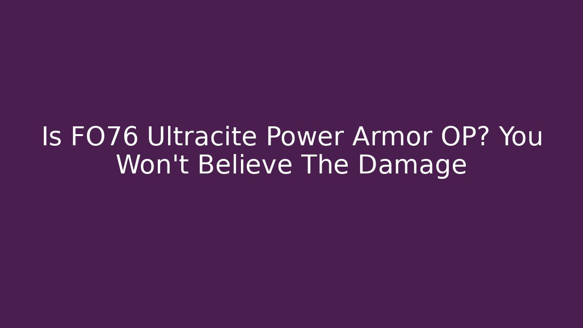 Is FO76 Ultracite Power Armor OP? You Won’t Believe The Damage