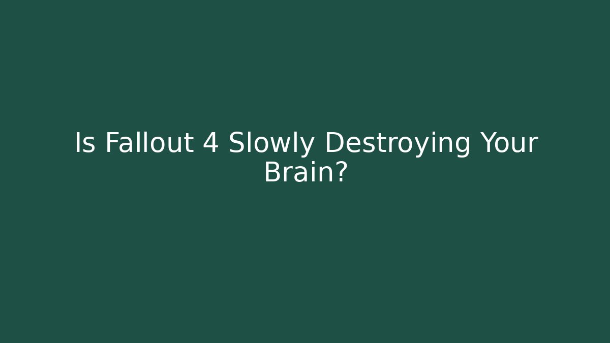 Is Fallout 4 Slowly Destroying Your Brain?