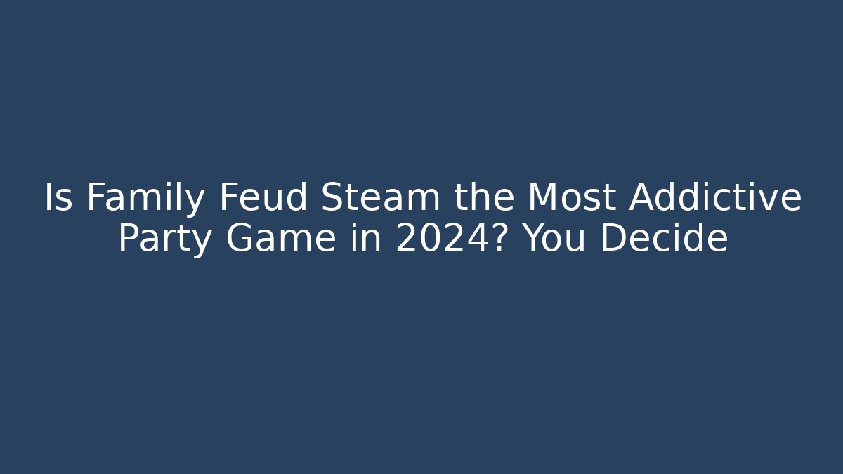 Is Family Feud Steam the Most Addictive Party Game in 2024? You Decide