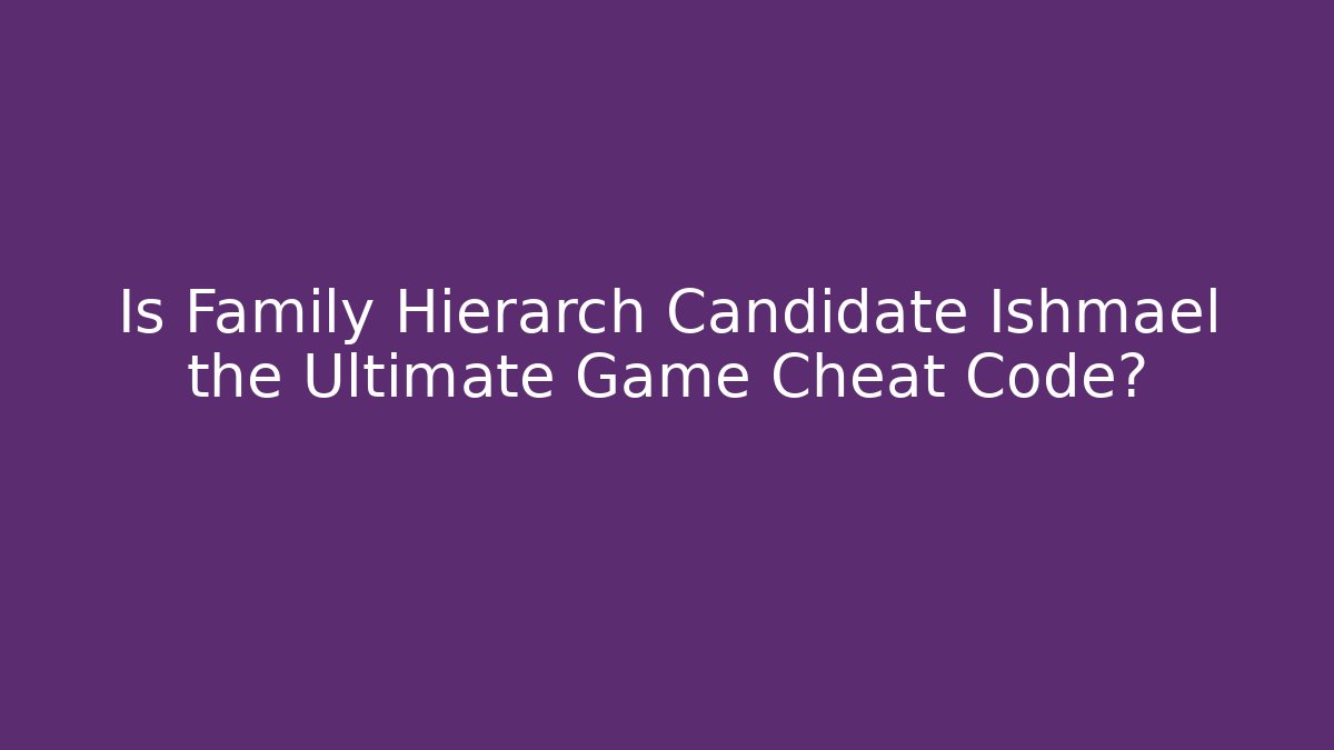 Is Family Hierarch Candidate Ishmael the Ultimate Game Cheat Code?