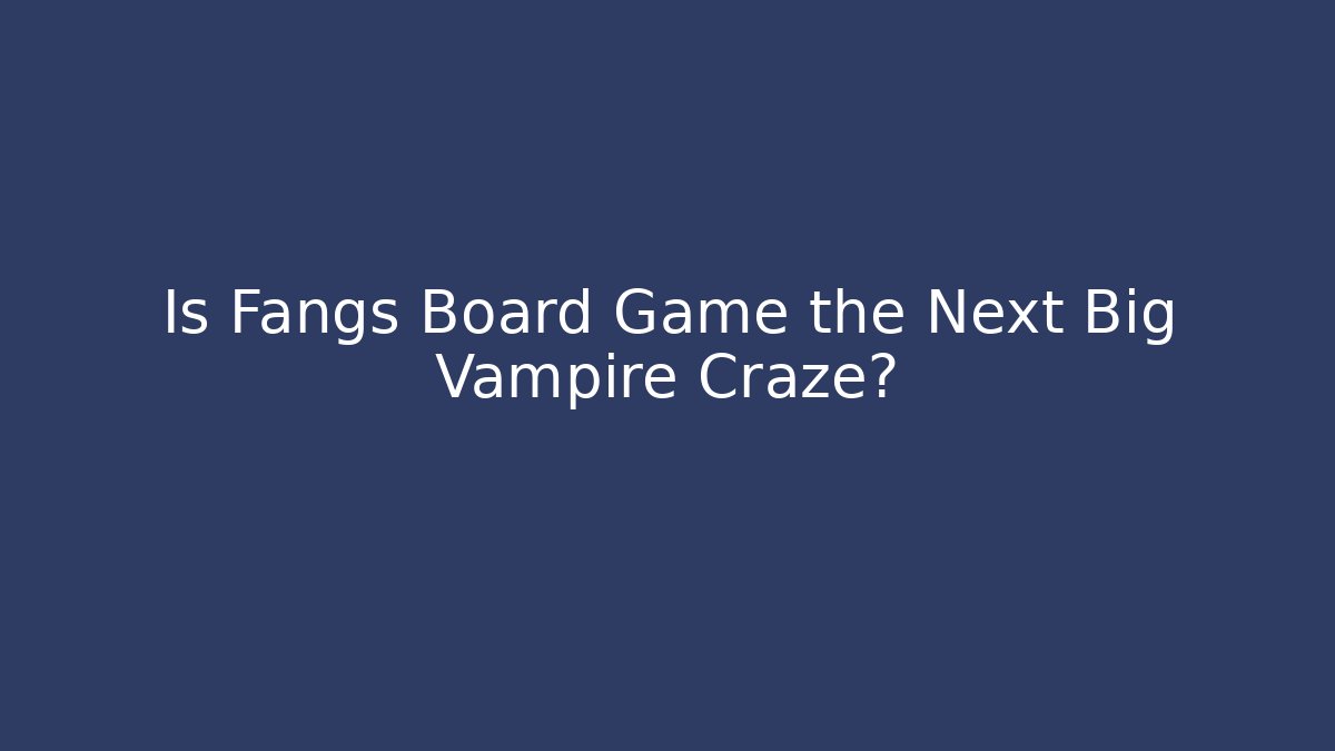 Is Fangs Board Game the Next Big Vampire Craze?