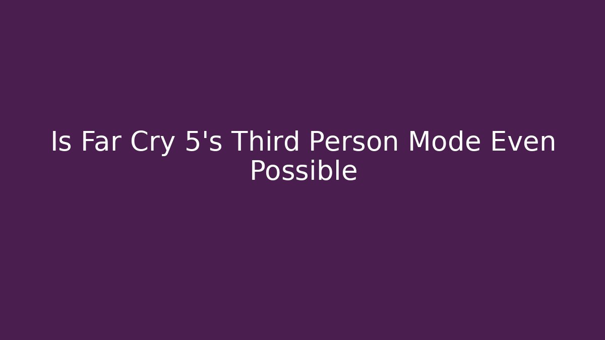 Is Far Cry 5's Third Person Mode Even Possible