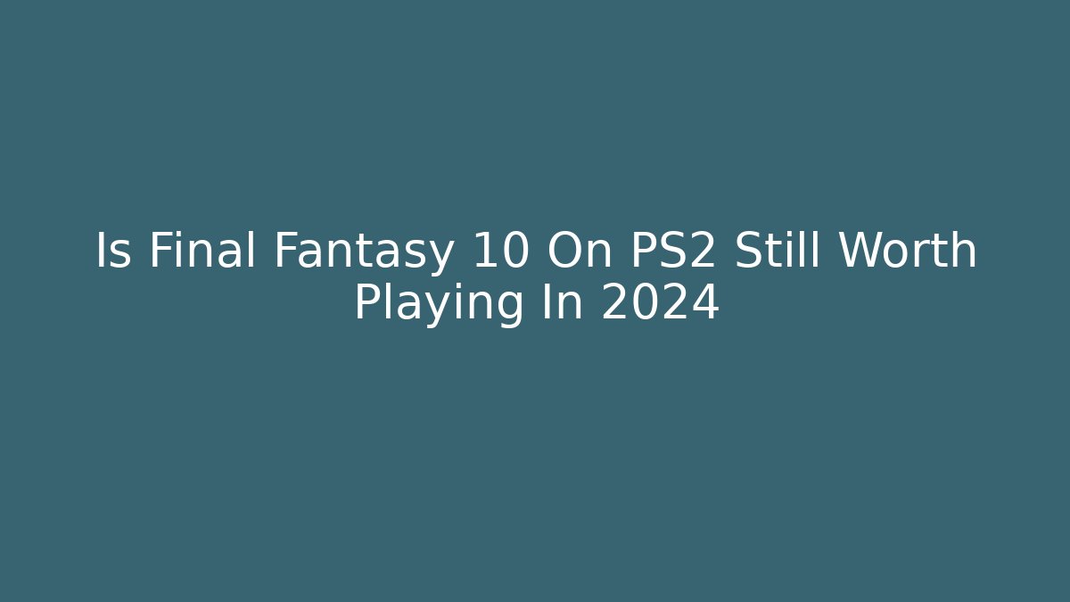 Is Final Fantasy 10 On PS2 Still Worth Playing In 2024