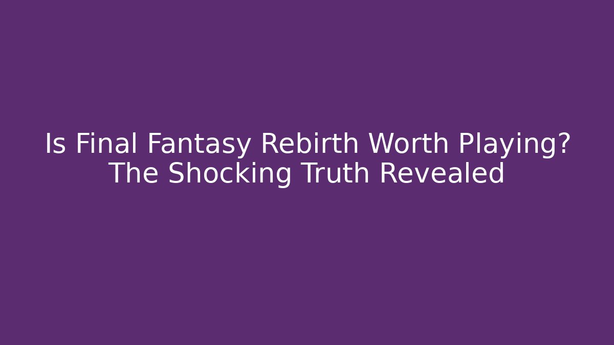 Is Final Fantasy Rebirth Worth Playing? The Shocking Truth Revealed