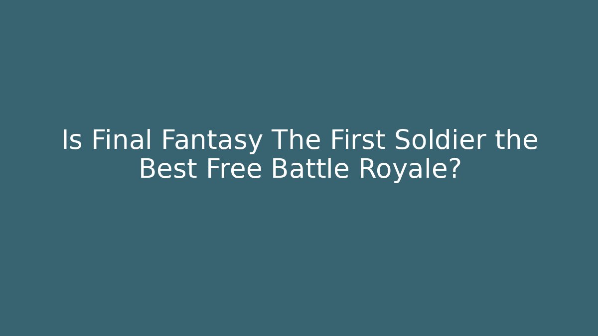 Is Final Fantasy The First Soldier the Best Free Battle Royale?