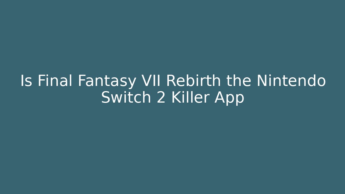 Is Final Fantasy VII Rebirth the Nintendo Switch 2 Killer App