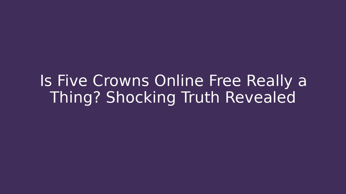 Is Five Crowns Online Free Really a Thing? Shocking Truth Revealed - Andrea Zevedo