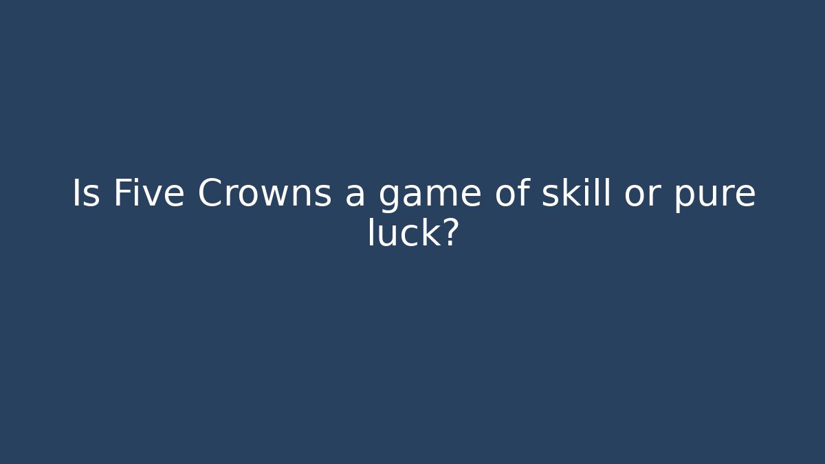 Is Five Crowns a game of skill or pure luck?