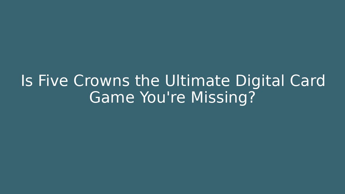 Is Five Crowns the Ultimate Digital Card Game You're Missing? - Andrea Zevedo
