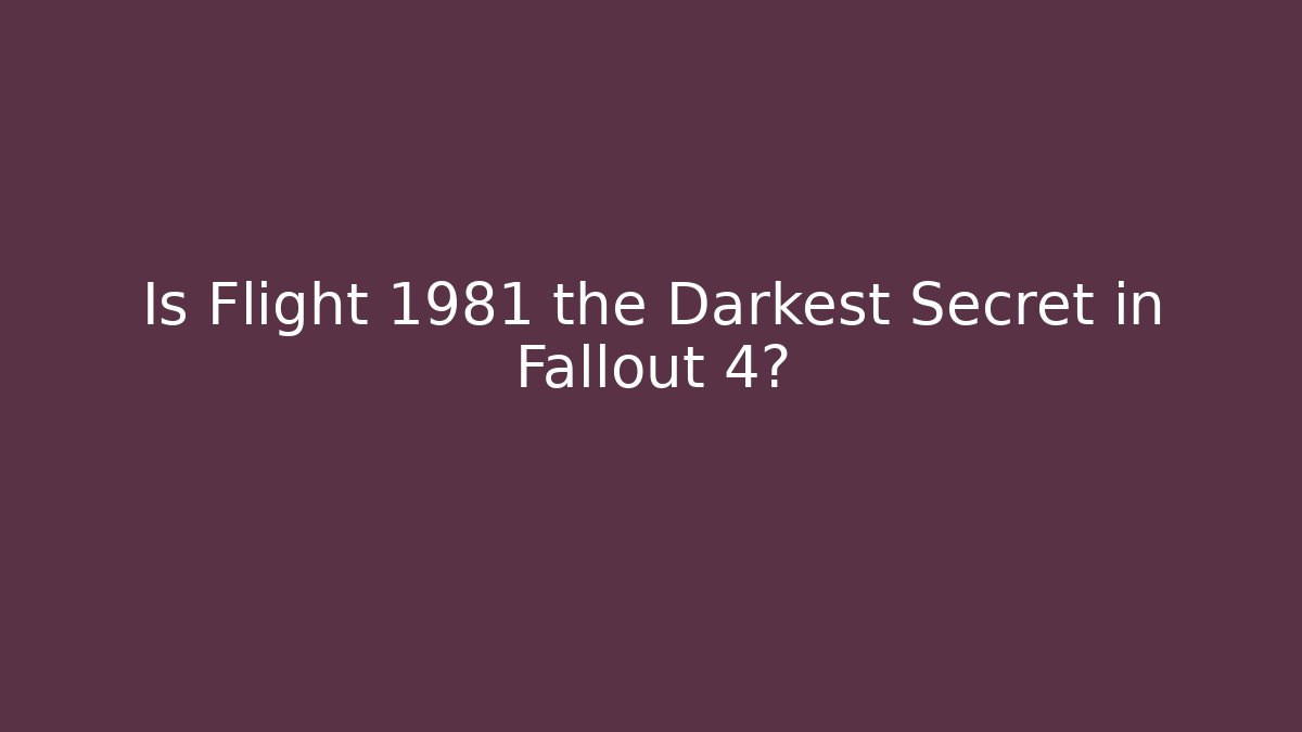 Is Flight 1981 the Darkest Secret in Fallout 4?