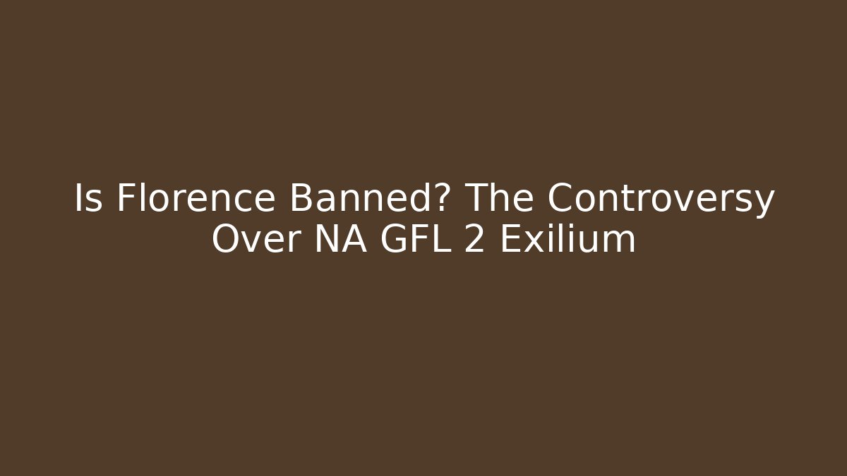 Is Florence Banned? The Controversy Over NA GFL 2 Exilium