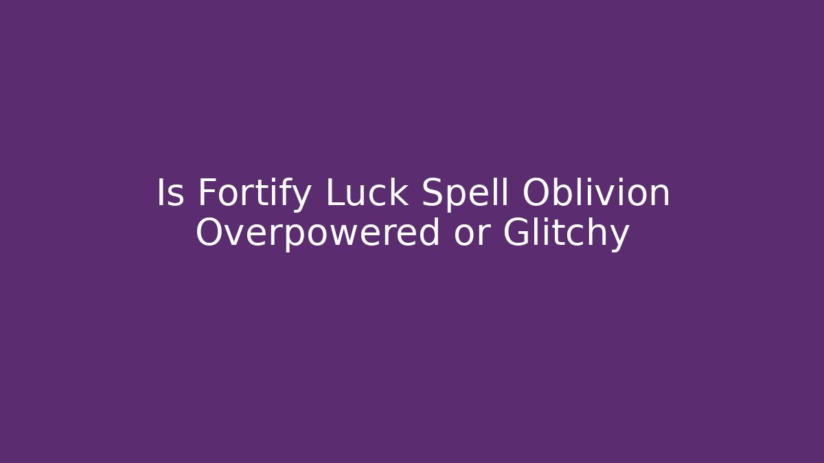 Is Fortify Luck Spell Oblivion Overpowered or Glitchy