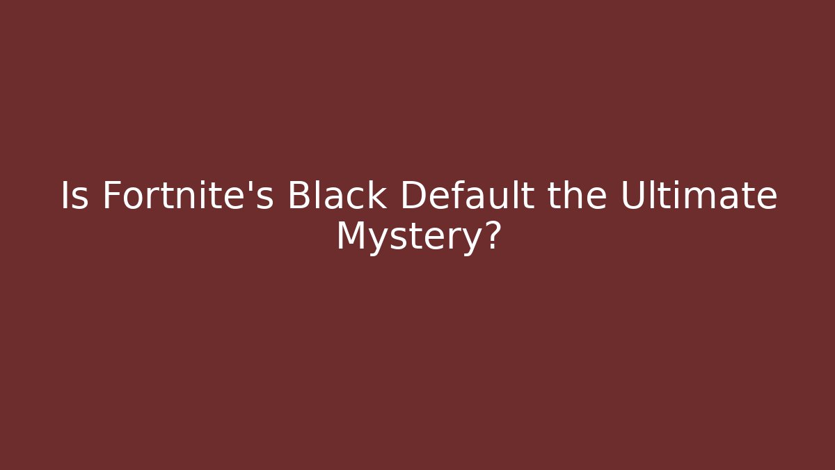 Is Fortnite's Black Default the Ultimate Mystery?
