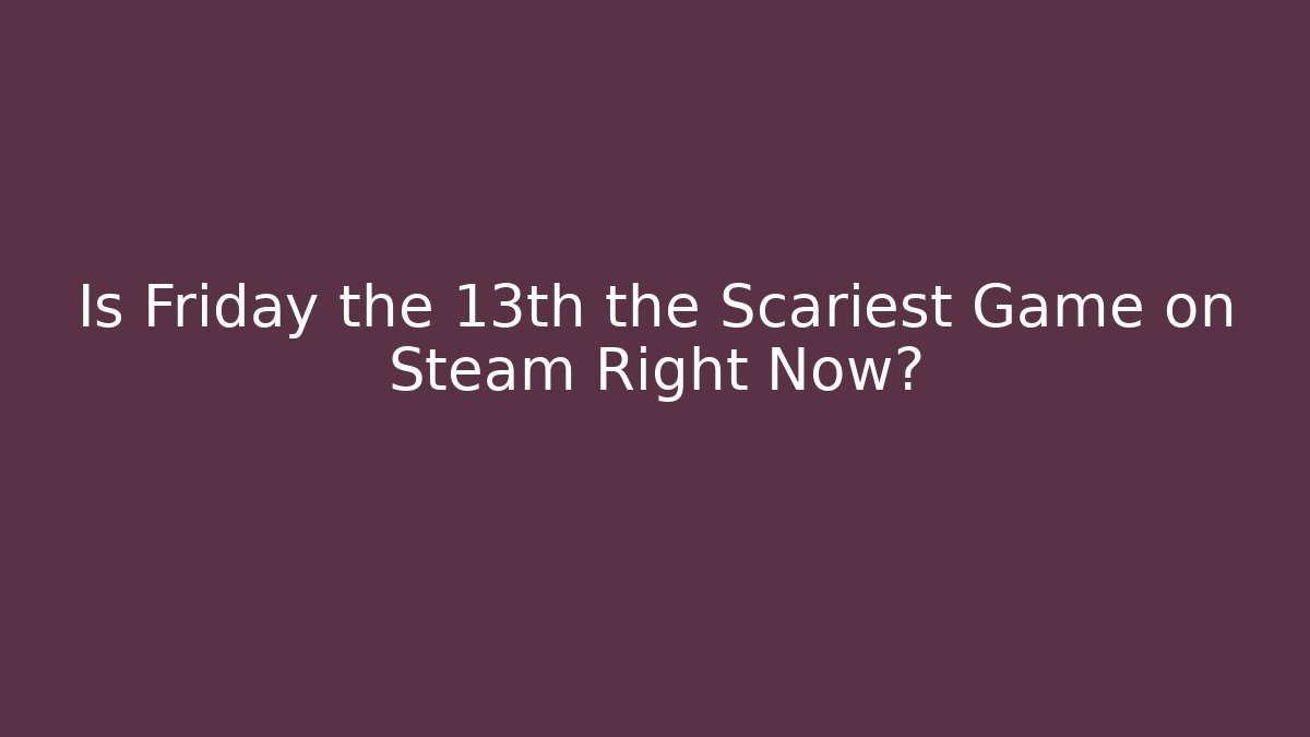 Is Friday the 13th the Scariest Game on Steam Right Now?