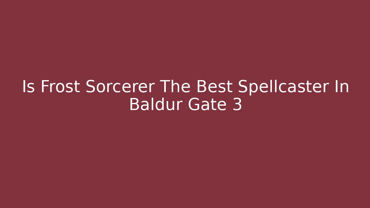 Is Frost Sorcerer The Best Spellcaster In Baldur Gate 3
