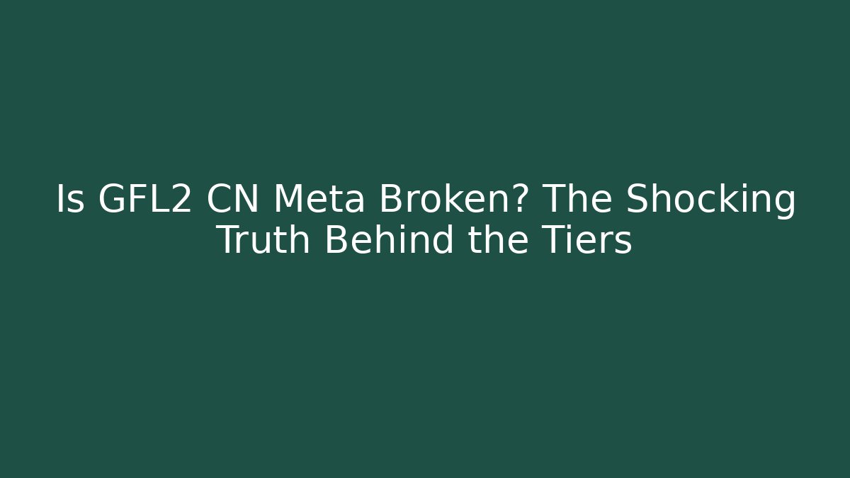 Is GFL2 CN Meta Broken? The Shocking Truth Behind the Tiers