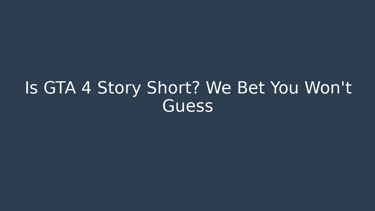 Is GTA 4 Story Short? We Bet You Won't Guess