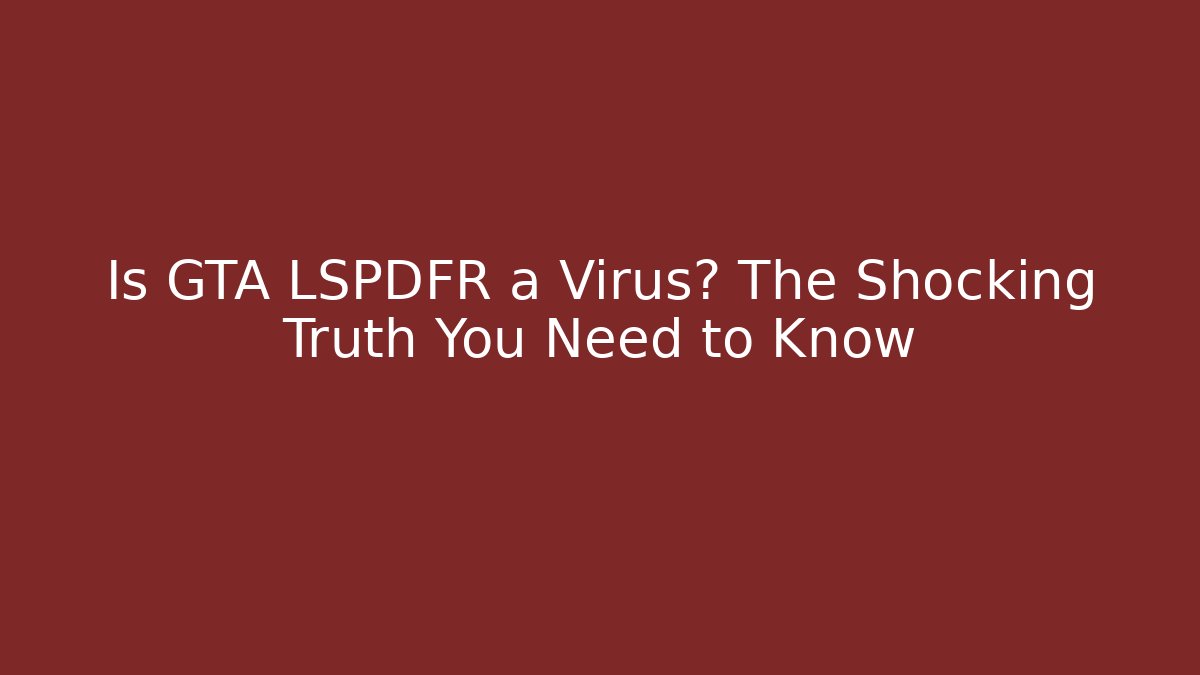 Is GTA LSPDFR a Virus? The Shocking Truth You Need to Know