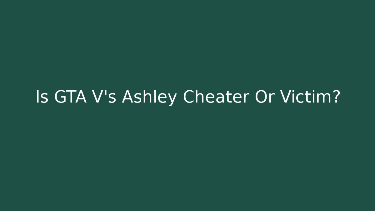Is GTA V's Ashley Cheater Or Victim?