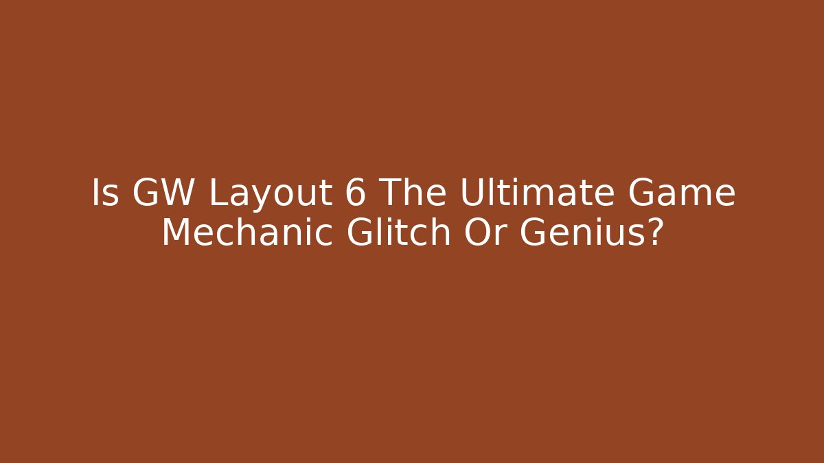 Is GW Layout 6 The Ultimate Game Mechanic Glitch Or Genius?