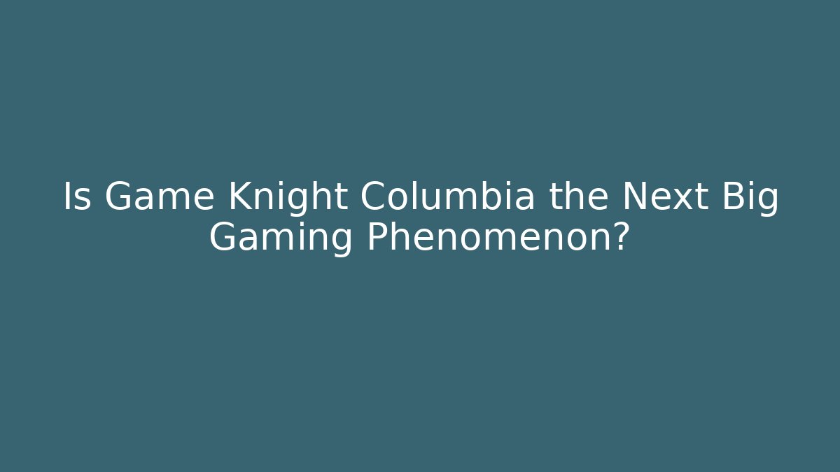 Is Game Knight Columbia the Next Big Gaming Phenomenon?
