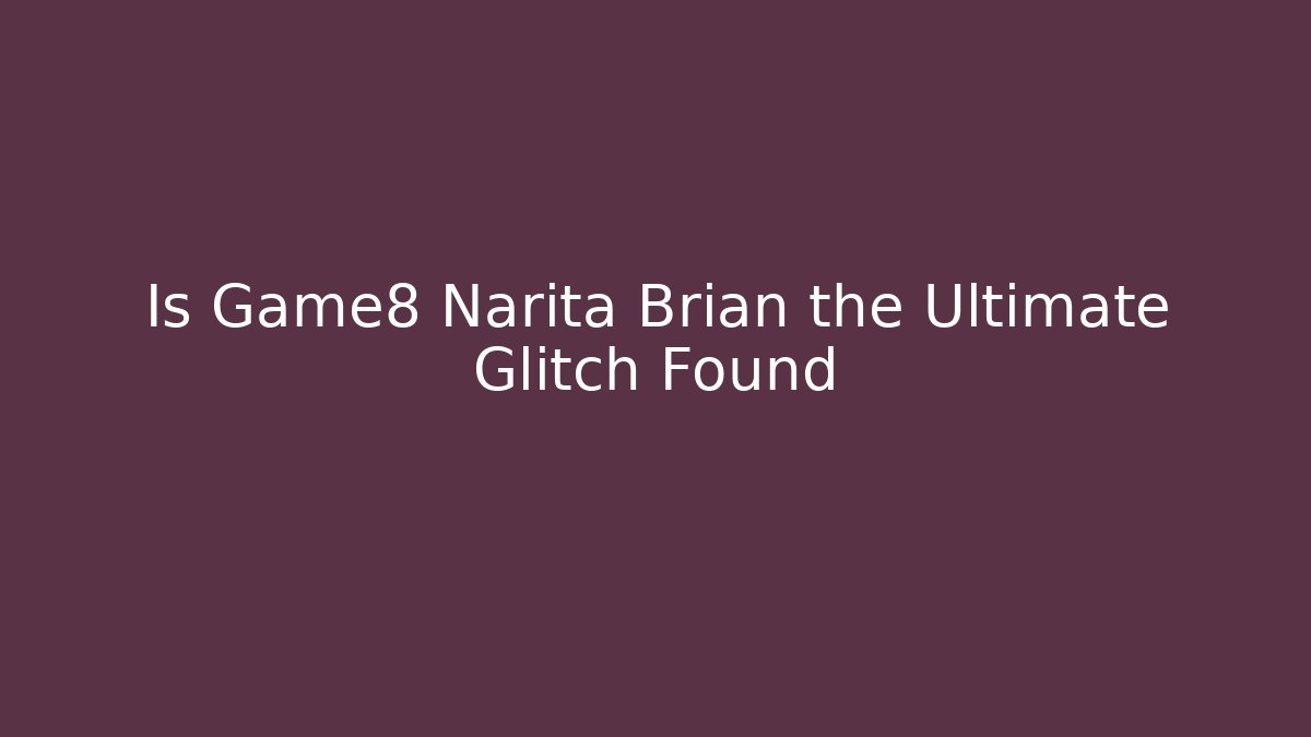 Is Game8 Narita Brian the Ultimate Glitch Found