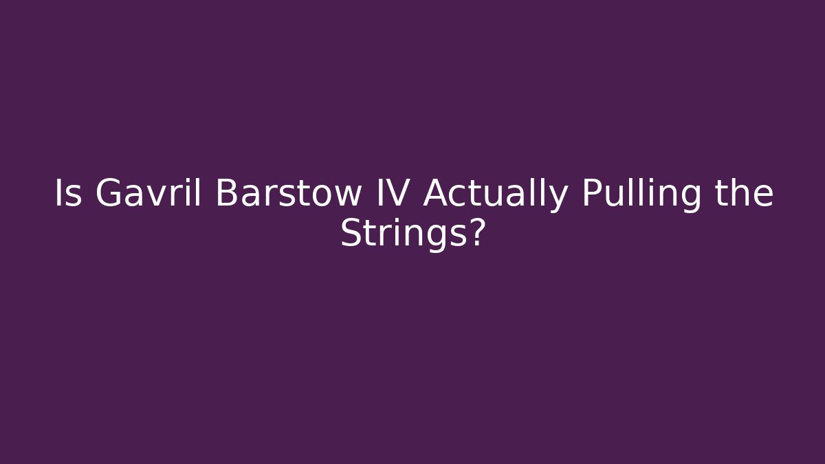 Is Gavril Barstow IV Actually Pulling the Strings?